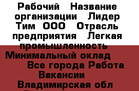 Рабочий › Название организации ­ Лидер Тим, ООО › Отрасль предприятия ­ Легкая промышленность › Минимальный оклад ­ 27 000 - Все города Работа » Вакансии   . Владимирская обл.,Вязниковский р-н